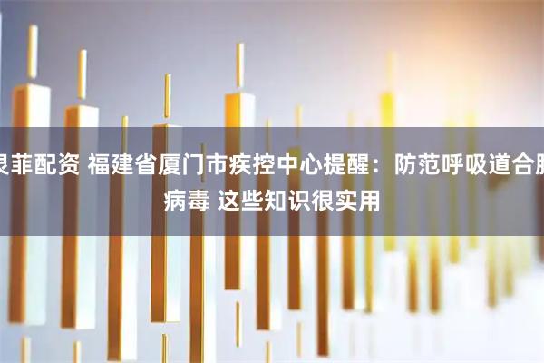 灵菲配资 福建省厦门市疾控中心提醒：防范呼吸道合胞病毒&#32;这些知识很实用