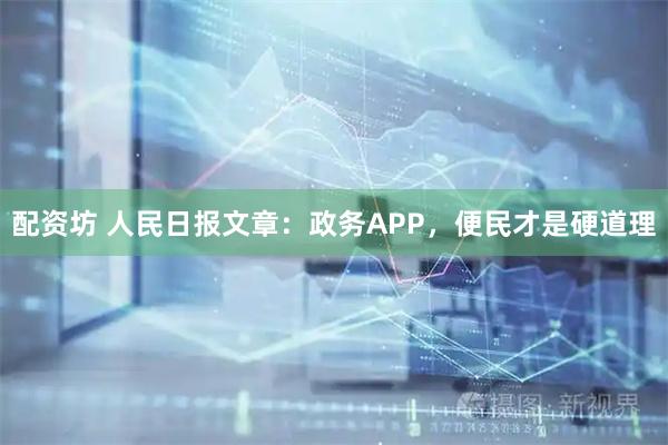 配资坊 人民日报文章：政务APP，便民才是硬道理