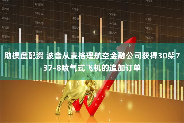 助操盘配资 波音从麦格理航空金融公司获得30架737-8喷气式飞机的追加订单