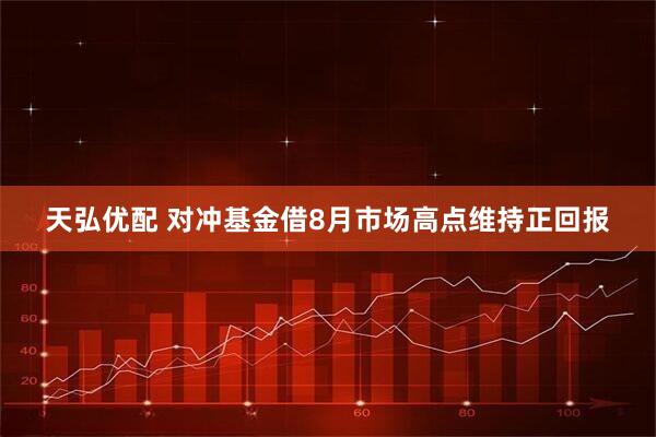天弘优配 对冲基金借8月市场高点维持正回报