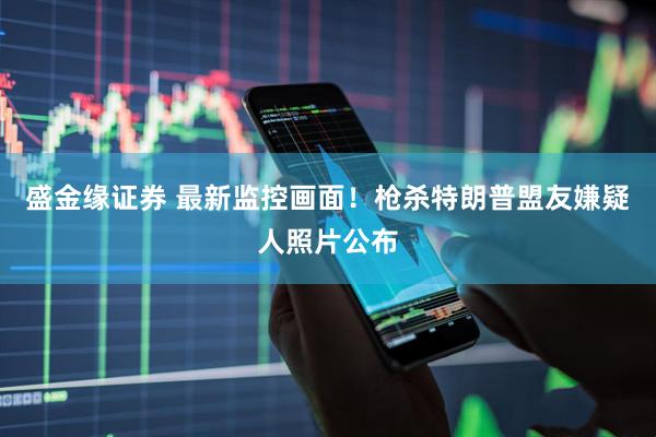 盛金缘证券 最新监控画面！枪杀特朗普盟友嫌疑人照片公布