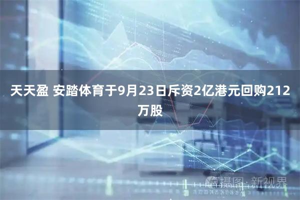 天天盈 安踏体育于9月23日斥资2亿港元回购212万股