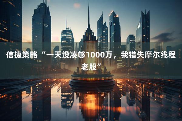 信捷策略 “一天没凑够1000万，我错失摩尔线程老股”