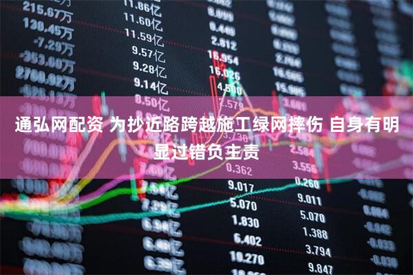 通弘网配资 为抄近路跨越施工绿网摔伤 自身有明显过错负主责