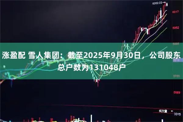 涨盈配 雪人集团：截至2025年9月30日，公司股东总户数为131048户