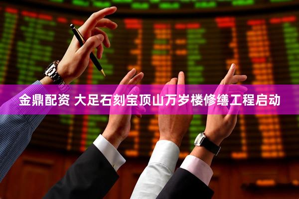 金鼎配资 大足石刻宝顶山万岁楼修缮工程启动