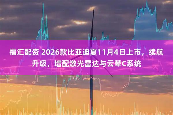 福汇配资 2026款比亚迪夏11月4日上市，续航升级，增配激光雷达与云辇C系统
