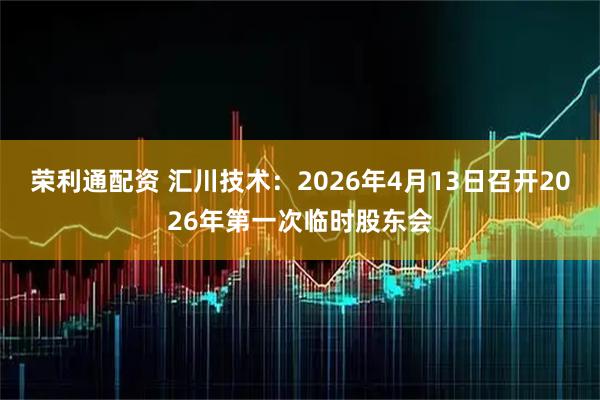 荣利通配资 汇川技术：2026年4月13日召开2026年第一次临时股东会